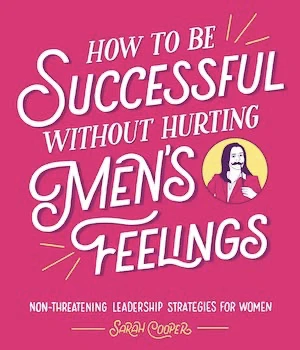 Book cover of «How to be Successful Without Hurting Men's Feelings» by Sarah Cooper