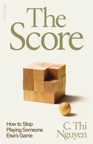 «The Score: How to Stop Playing Someone Else's Game» by C. Thi Nguyen Book cover of «The Score: How to Stop Playing Someone Else's Game» by C. Thi Nguyen